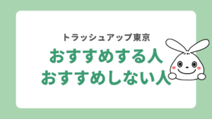 トラッシュアップ東京をおすすめする人・おすすめしない人