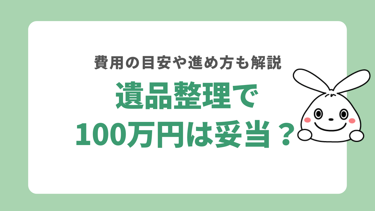 遺品整理で100万円は妥当？不当な高額請求の避け方を解説