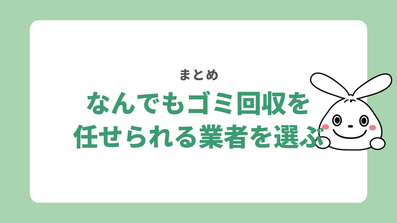 まとめ|なんでもゴミ回収を任せたい場合は業者を選ぼう