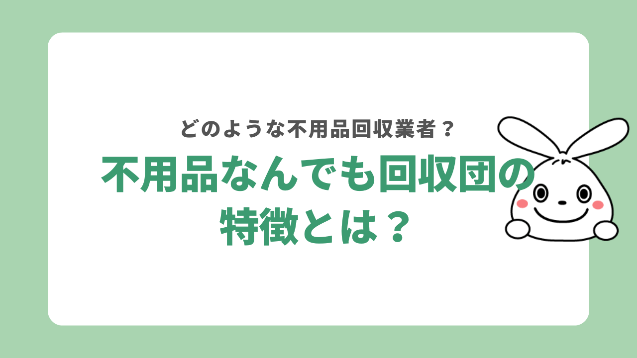 不用品なんでも回収団の特徴