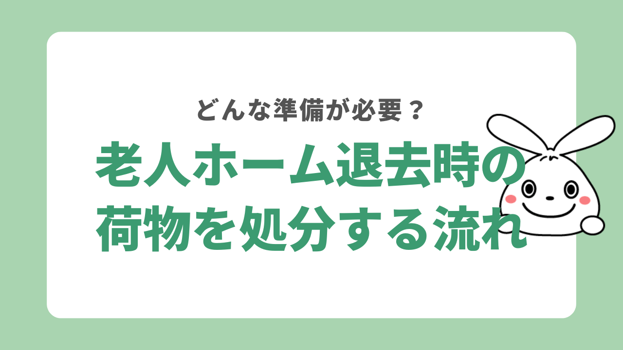 老人ホームを退去して荷物を処分するまでの流れ