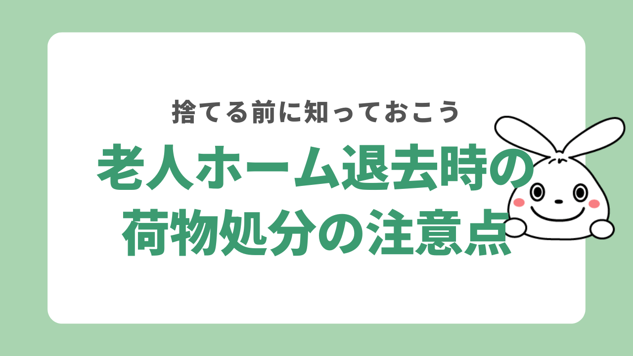 老人ホームを退去して荷物を処分する際の注意点