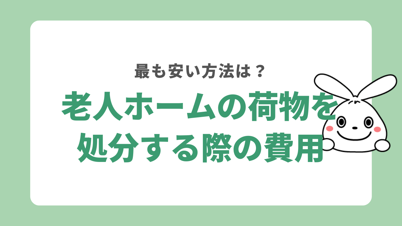 老人ホームの荷物を処分する際の費用