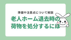 老人ホーム退去時の荷物を処分する方法は？かかる費用や注意点も解説