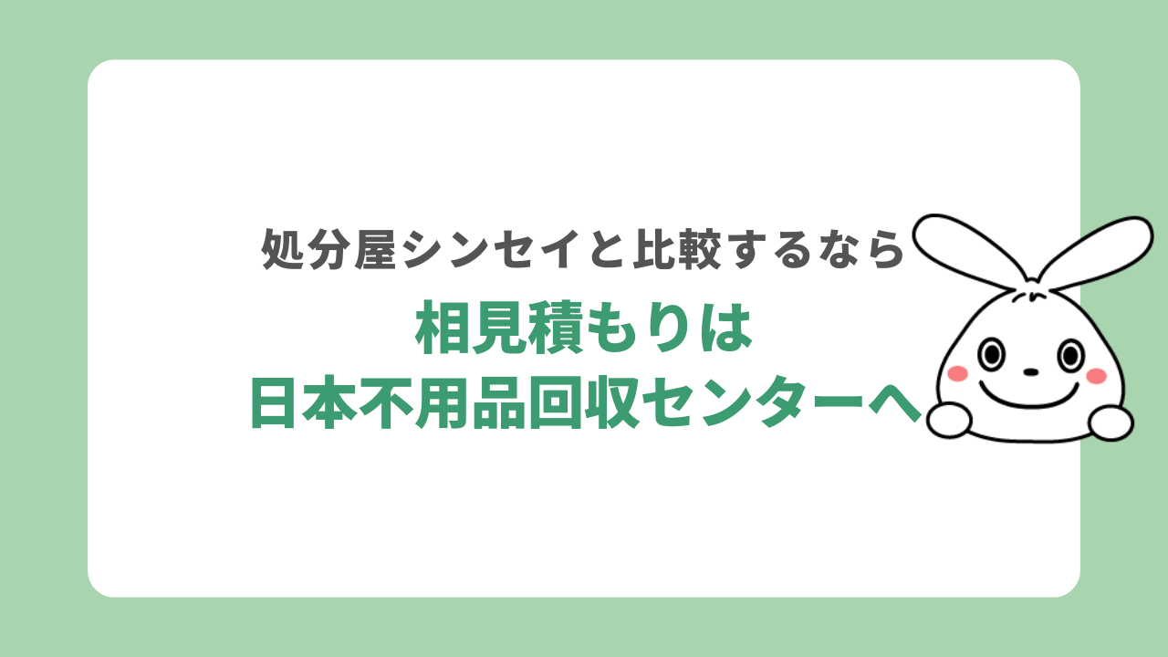 処分屋シンセイと相見積もりするなら日本不用品回収センター