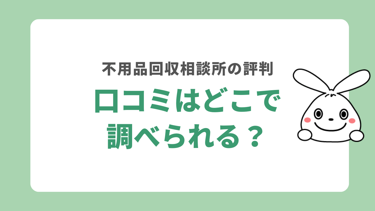 不用品回収相談所の口コミはどこで調べられる?