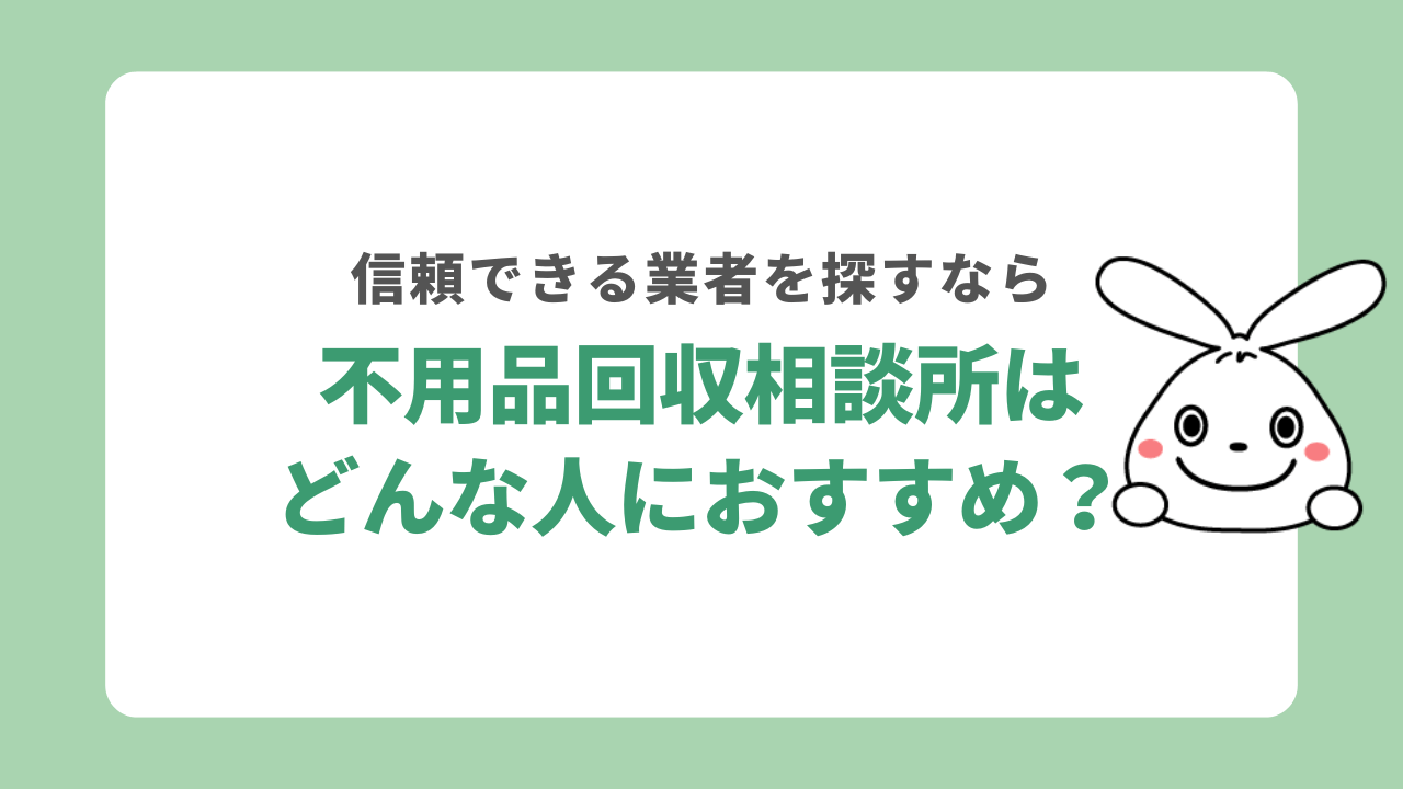 不用品回収相談所はどんな人におすすめ