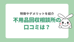 不用品回収相談所の口コミは？評判からわかる特徴やデメリットを紹介