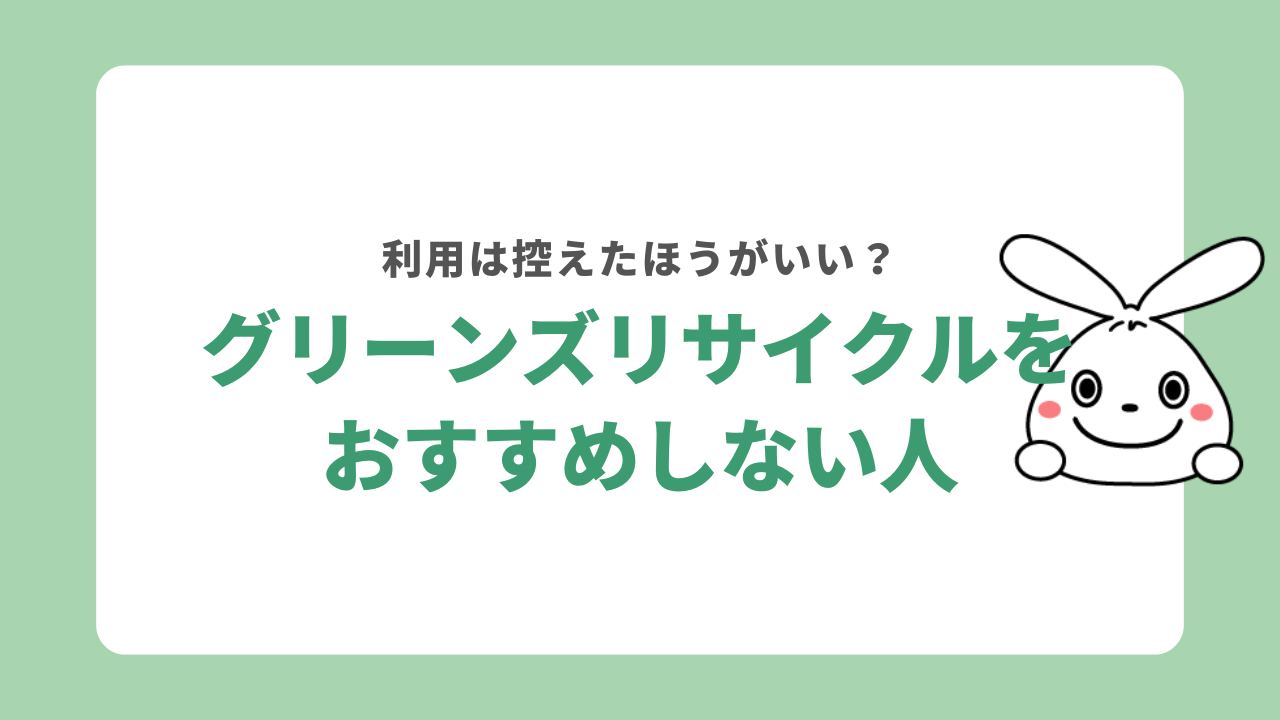 グリーンズリサイクルをおすすめしない人は？