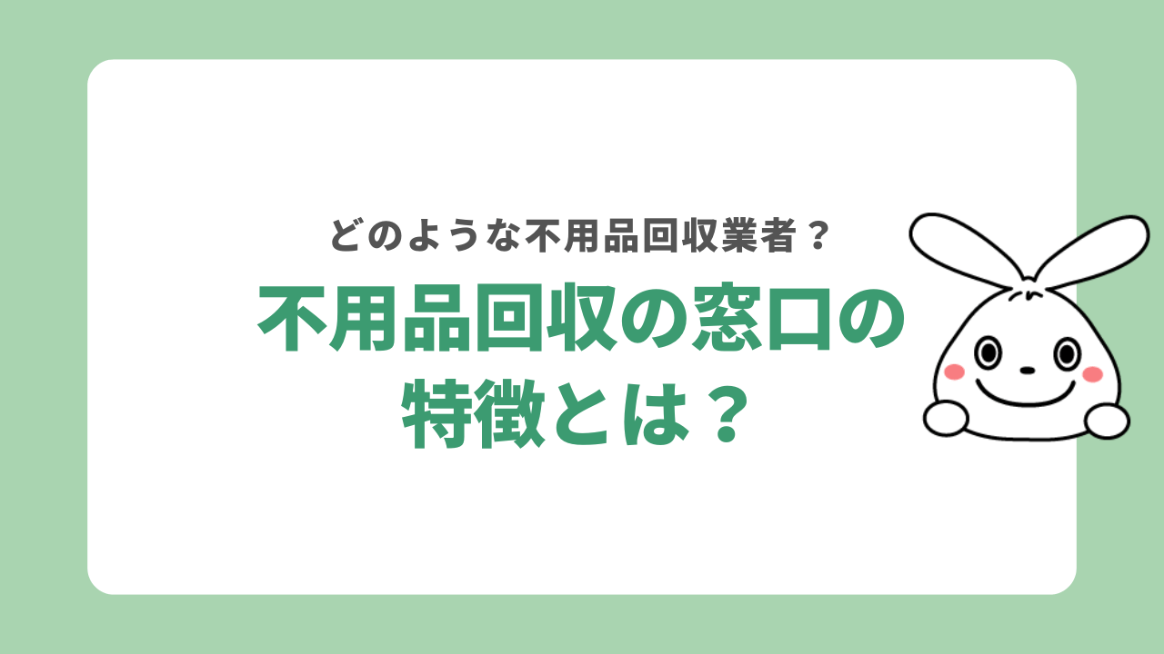 不用品回収の窓口の特徴
