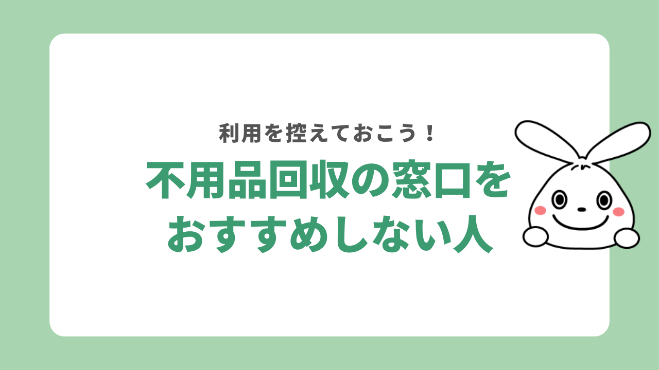 不用品回収の窓口をおすすめしない人
