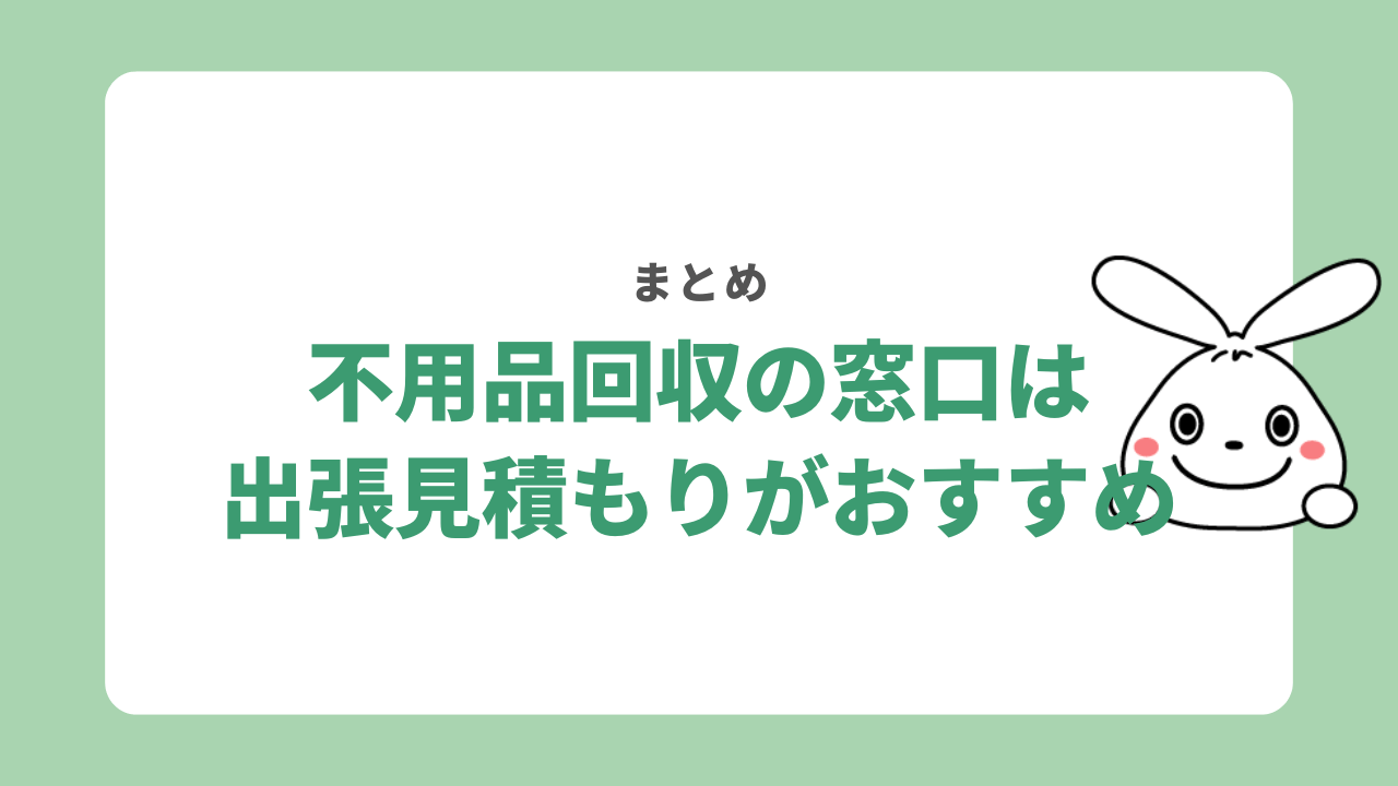 【まとめ】不用品回収の窓口を利用するなら出張見積もりしてもらおう