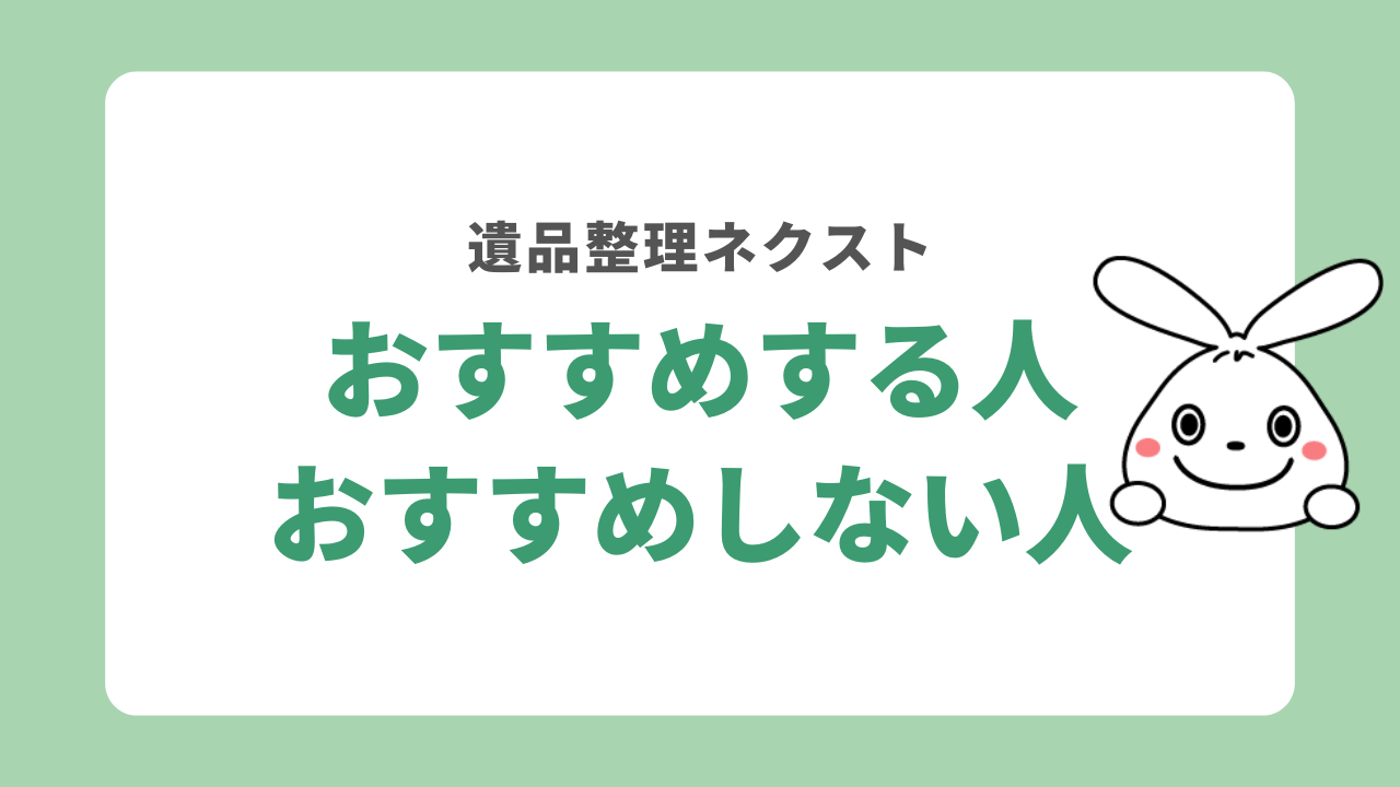 遺品整理ネクストをおすすめする人・しない人