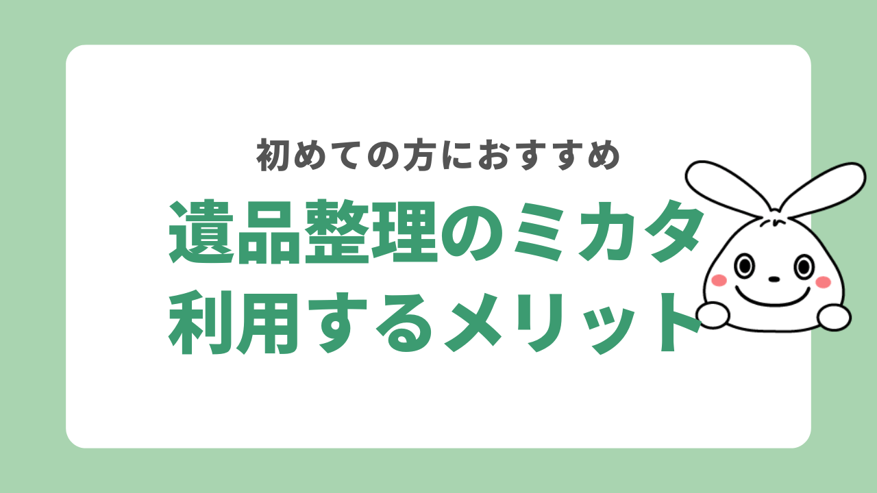 遺品整理のミカタを利用するメリット