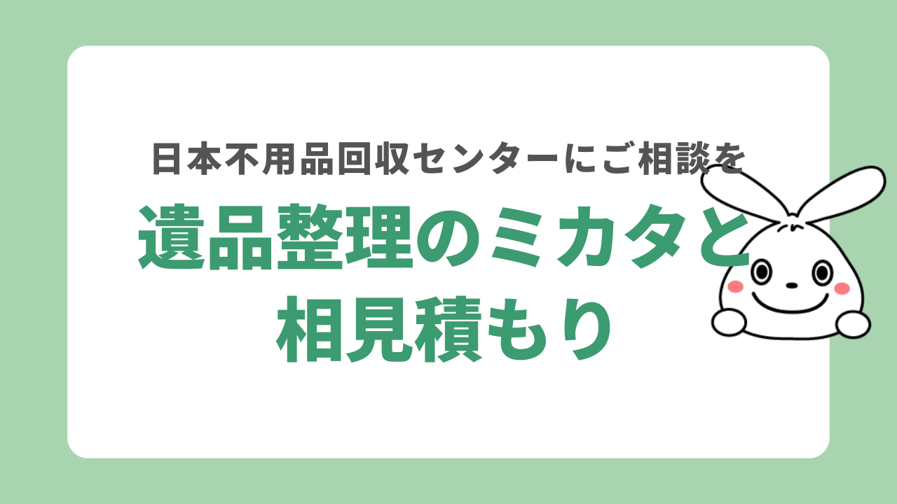 遺品整理のミカタとの相見積もりなら日本不用品回収センター