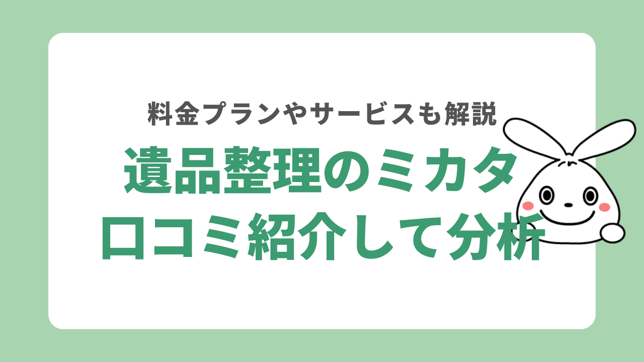 遺品整理のミカタの口コミを紹介!料金プランやサービスなど徹底解説