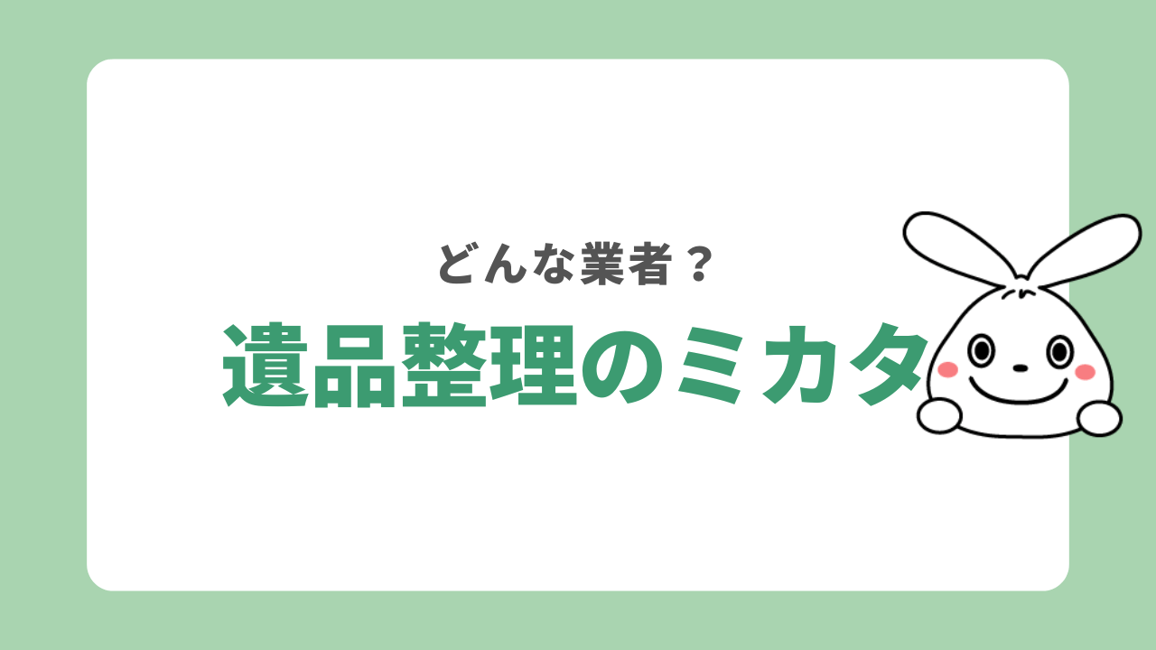 遺品整理のミカタとは?