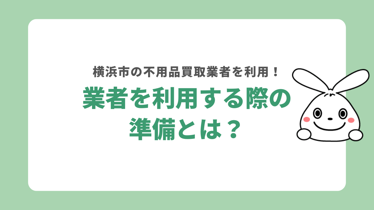 横浜市の不用品買取業者を利用する際の準備
