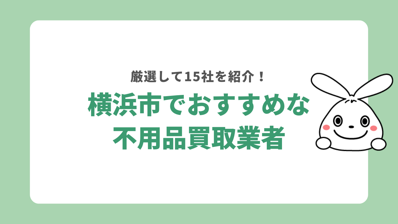 横浜市の不用品買取業者おすすめ15選！口コミや対象製品について徹底解説