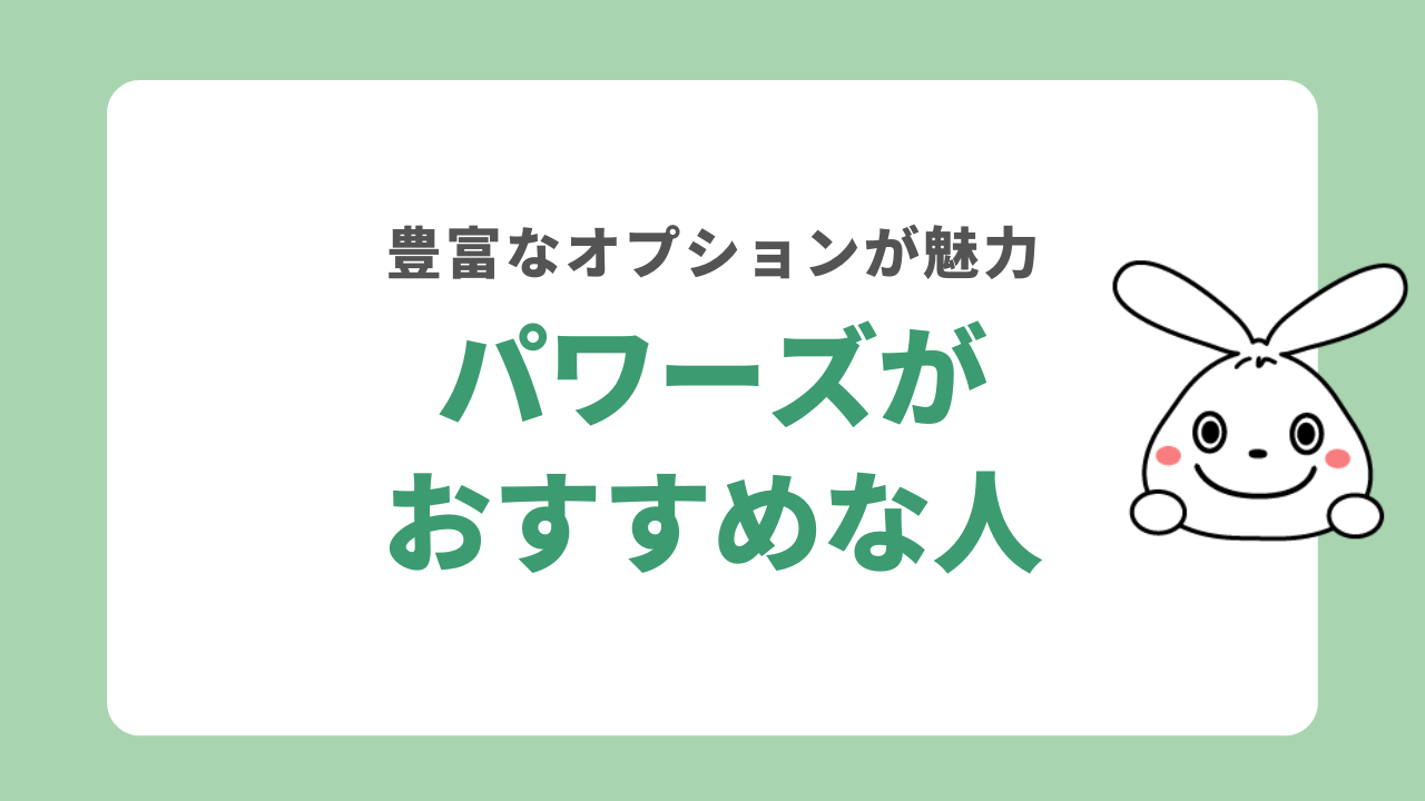 パワーズがおすすめな人