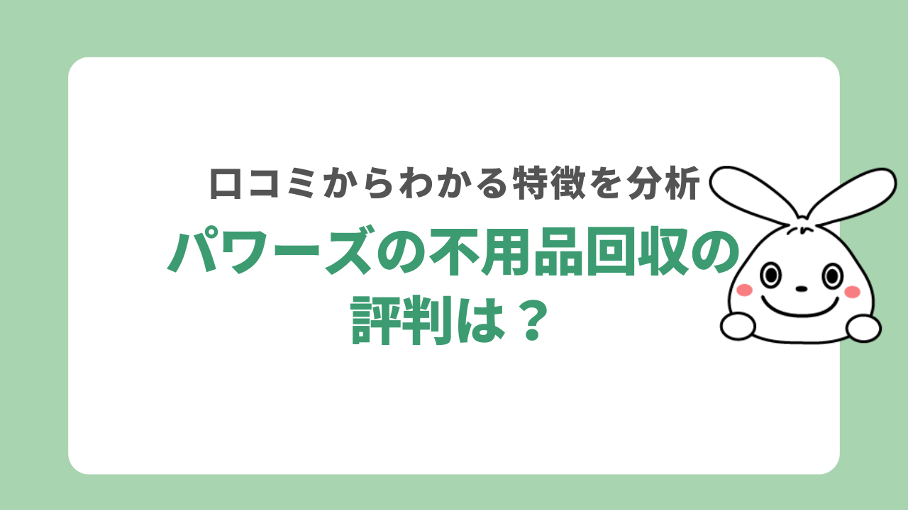 パワーズの不用品回収の評判は？