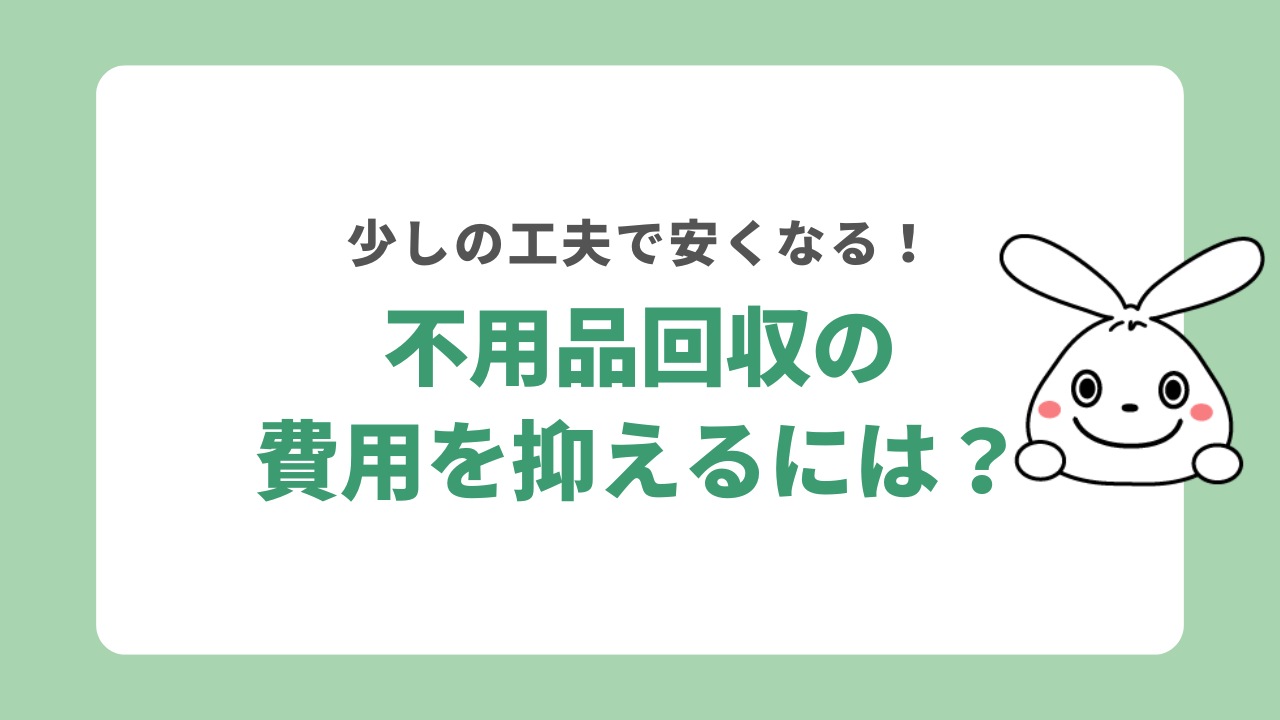 不用品回収の費用を抑えるには？