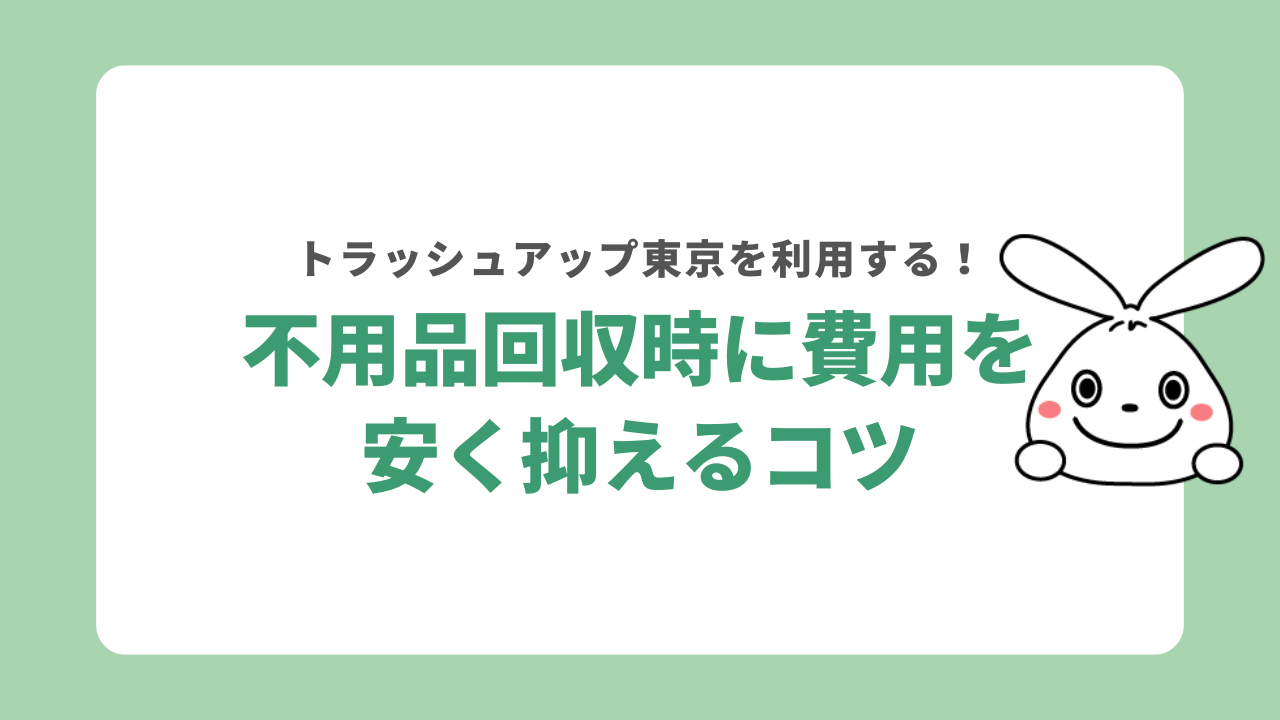 トラッシュアップの不用品回収利用時に費用を抑えるコツ