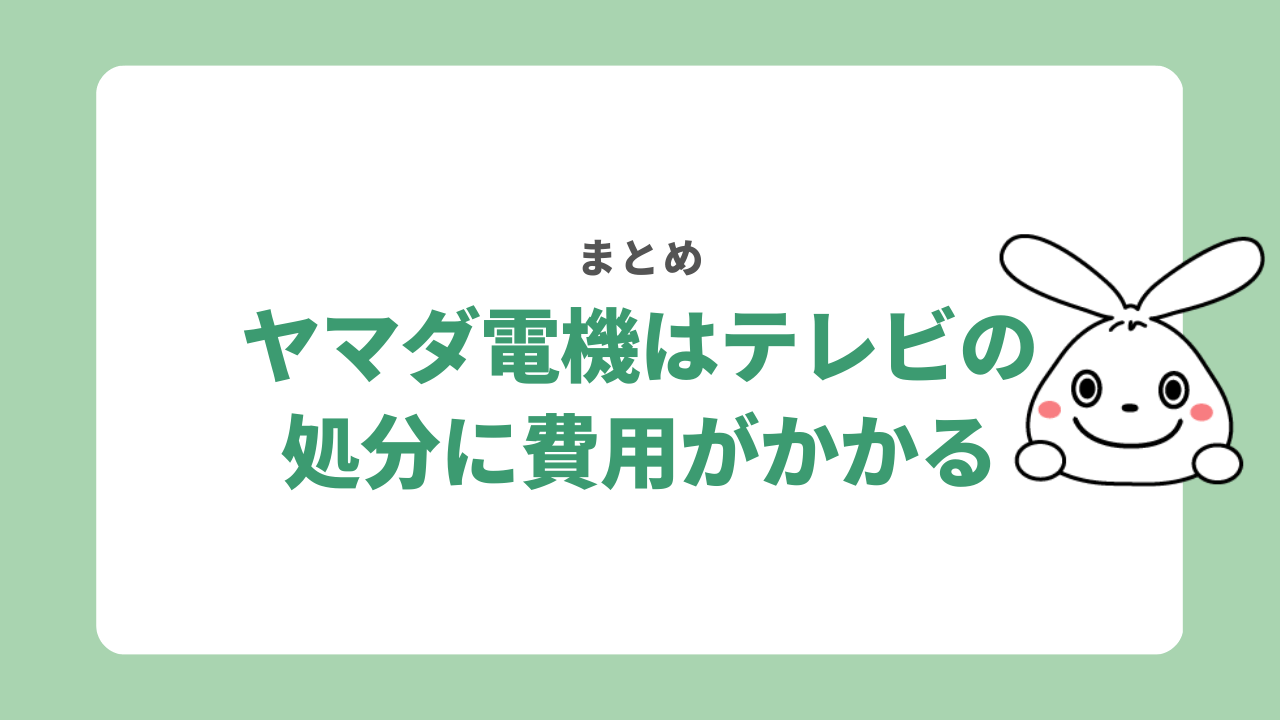 【まとめ】ヤマダ電機でテレビを処分する際は費用がかかる