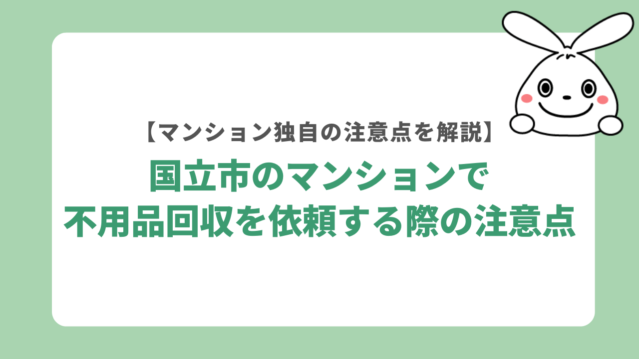 国立市のマンションで不用品回収を依頼する際の注意点