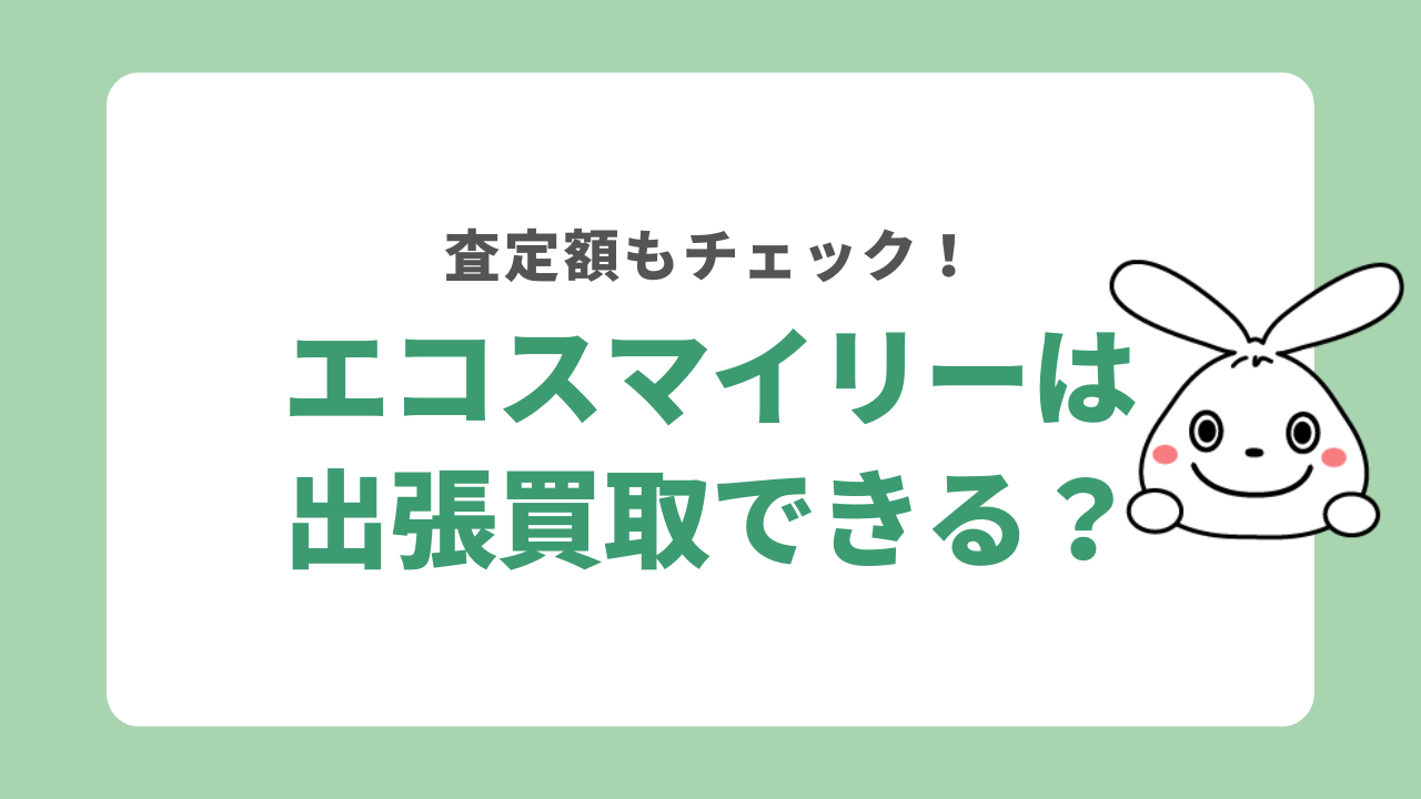 エコスマイリーは出張買取できる?