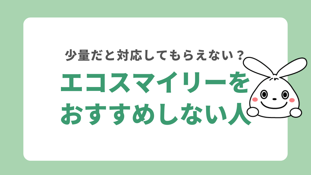 エコスマイリーをおすすめしない人