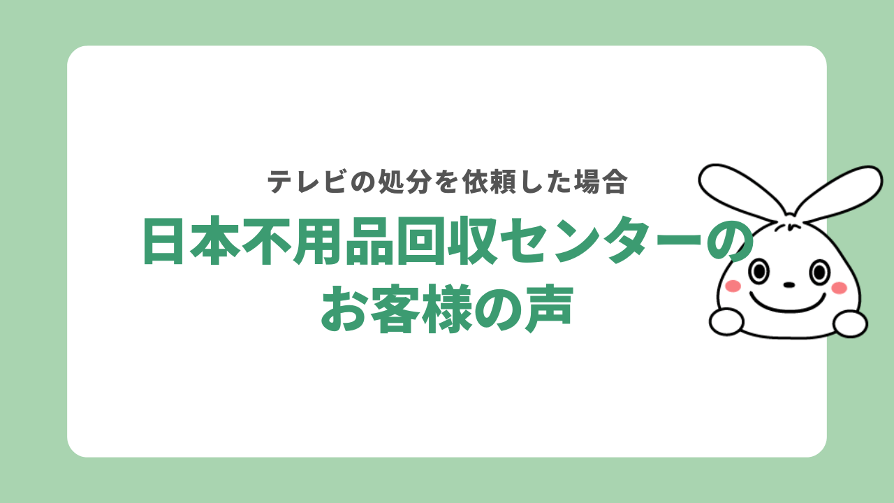 日本不用品回収センターでテレビを処分した方の声