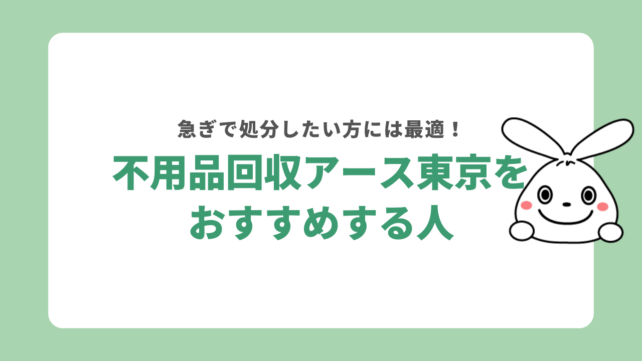 不用品回収アース東京はどんな人におすすめ