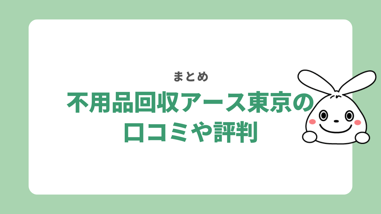 不用品回収アース東京の評判や口コミ　まとめ