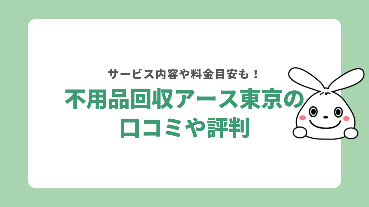 不用品回収アース東京の評判や口コミは？サービス内容や料金目安もご紹介！