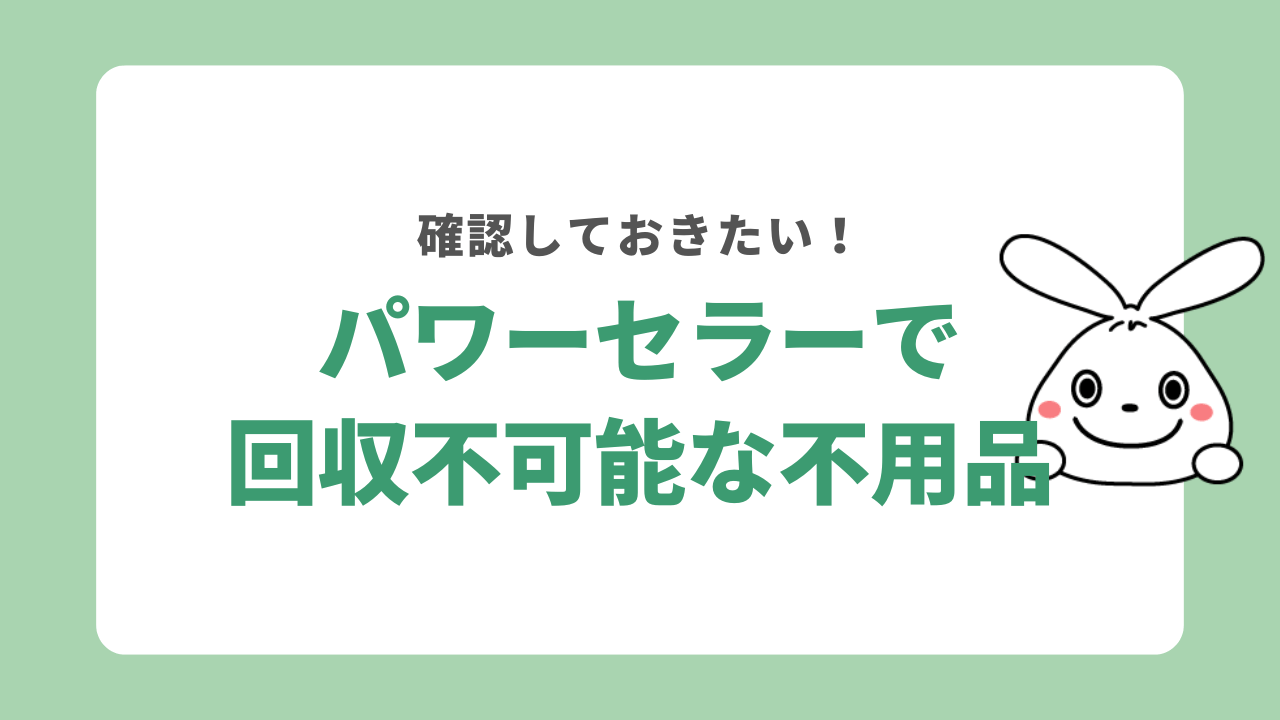 パワーセラーで回収できない不用品はある？