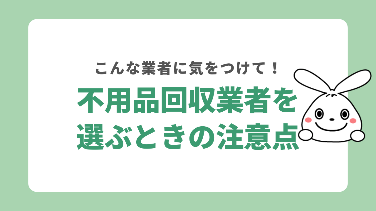 不用品回収業者を選ぶときの注意点