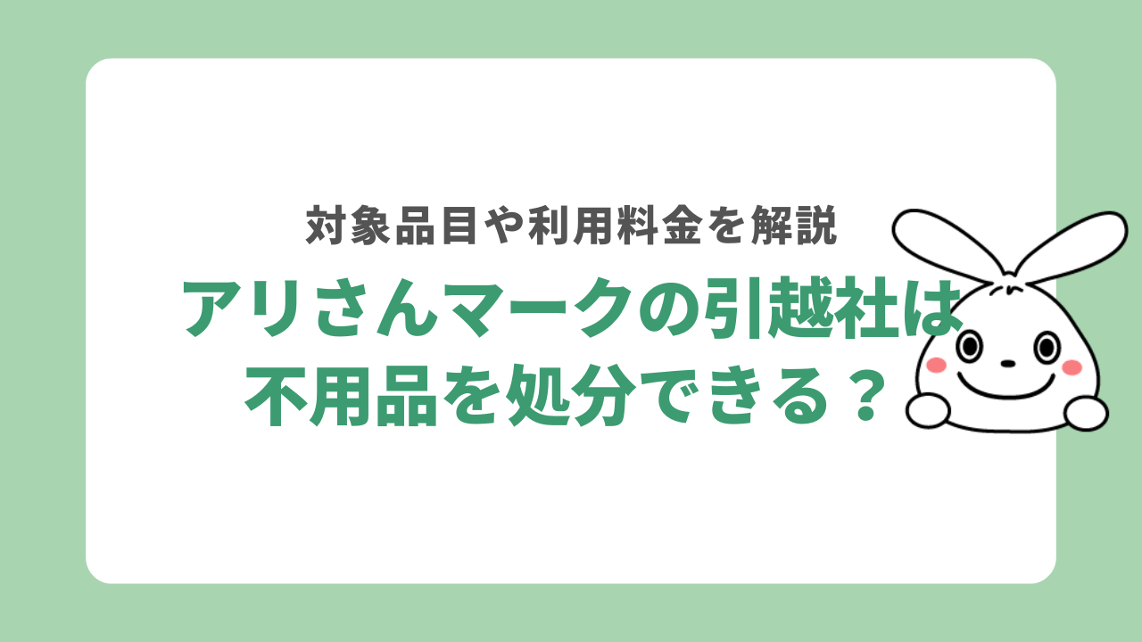 アリさんマークの引越社に不用品処分を依頼する方法は？引っ越し前日でも処分に間に合う対処法も解説