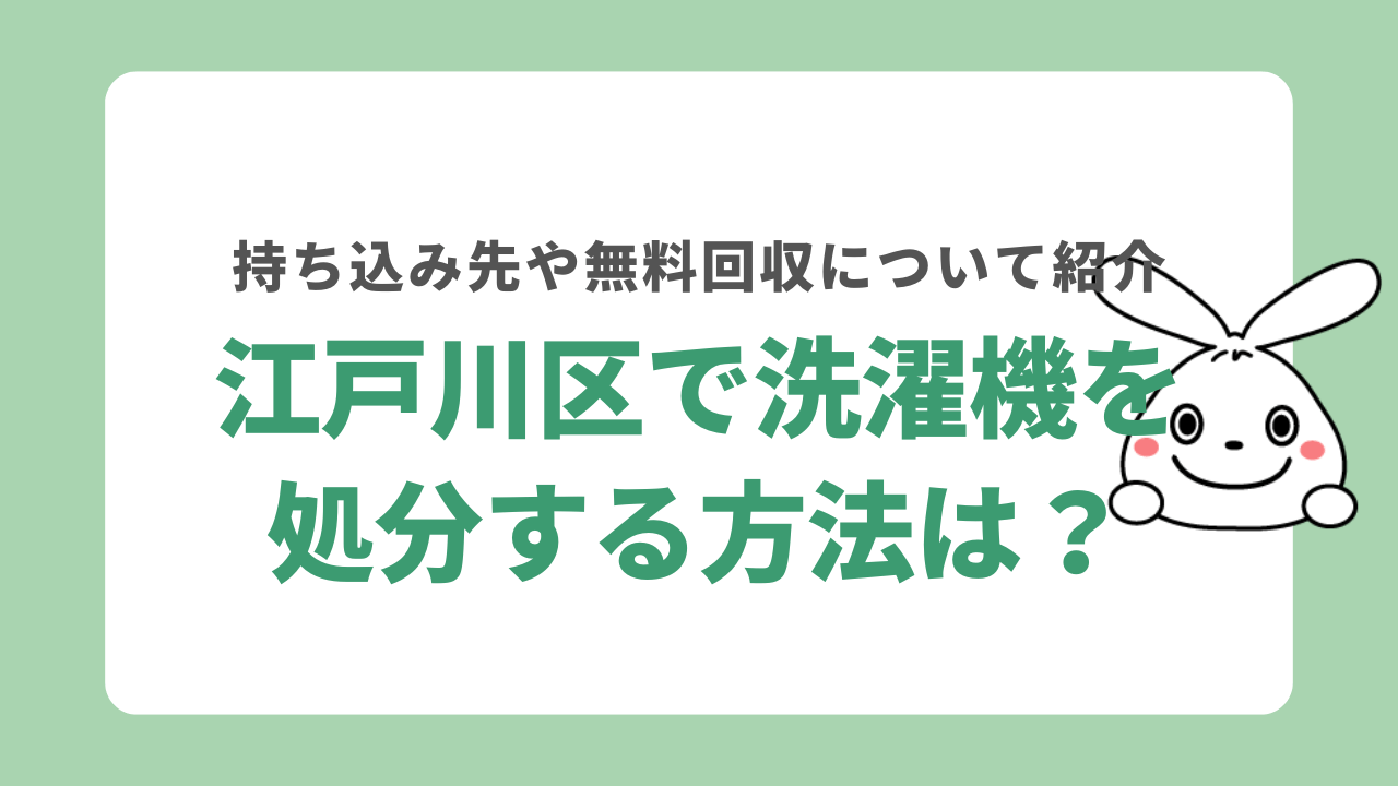 江戸川区で洗濯機を処分する7つの方法を紹介！無料回収や料金についても解説
