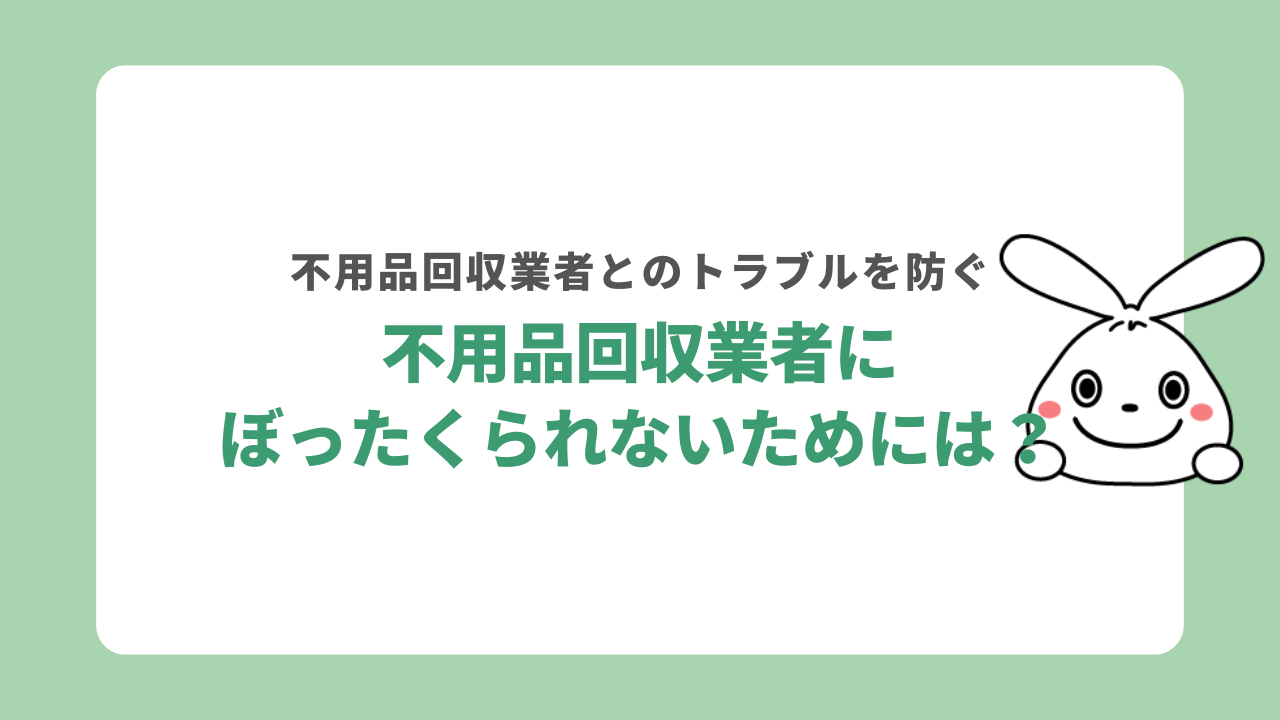 不用品回収業者にぼったくられないためには