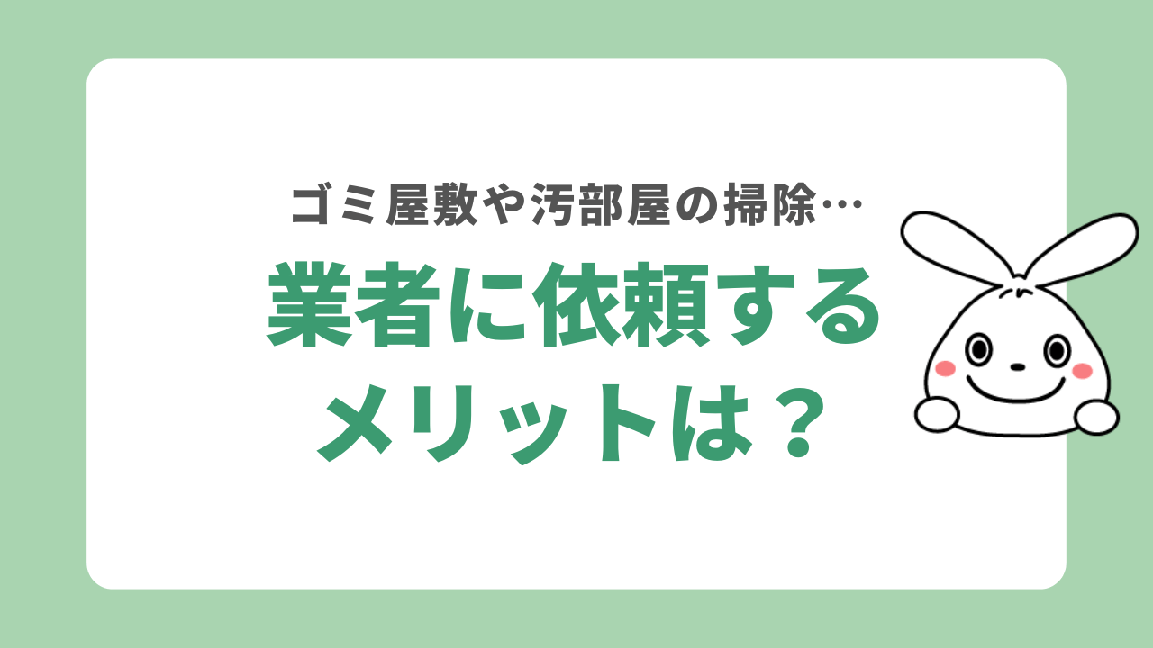 汚部屋の片付けを業者に依頼するメリット