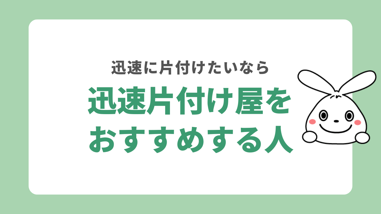 迅速片付け屋をおすすめする人
