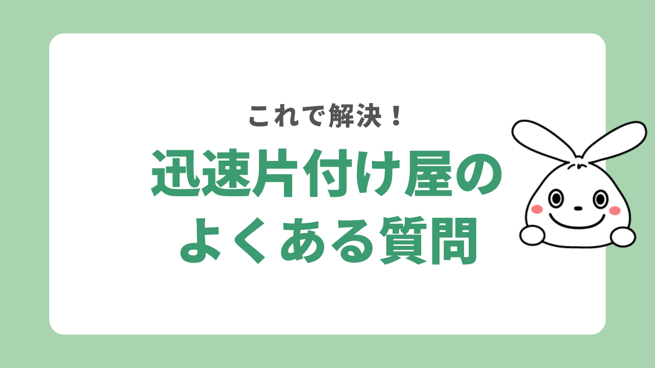 迅速片付け屋に関するよくある質問