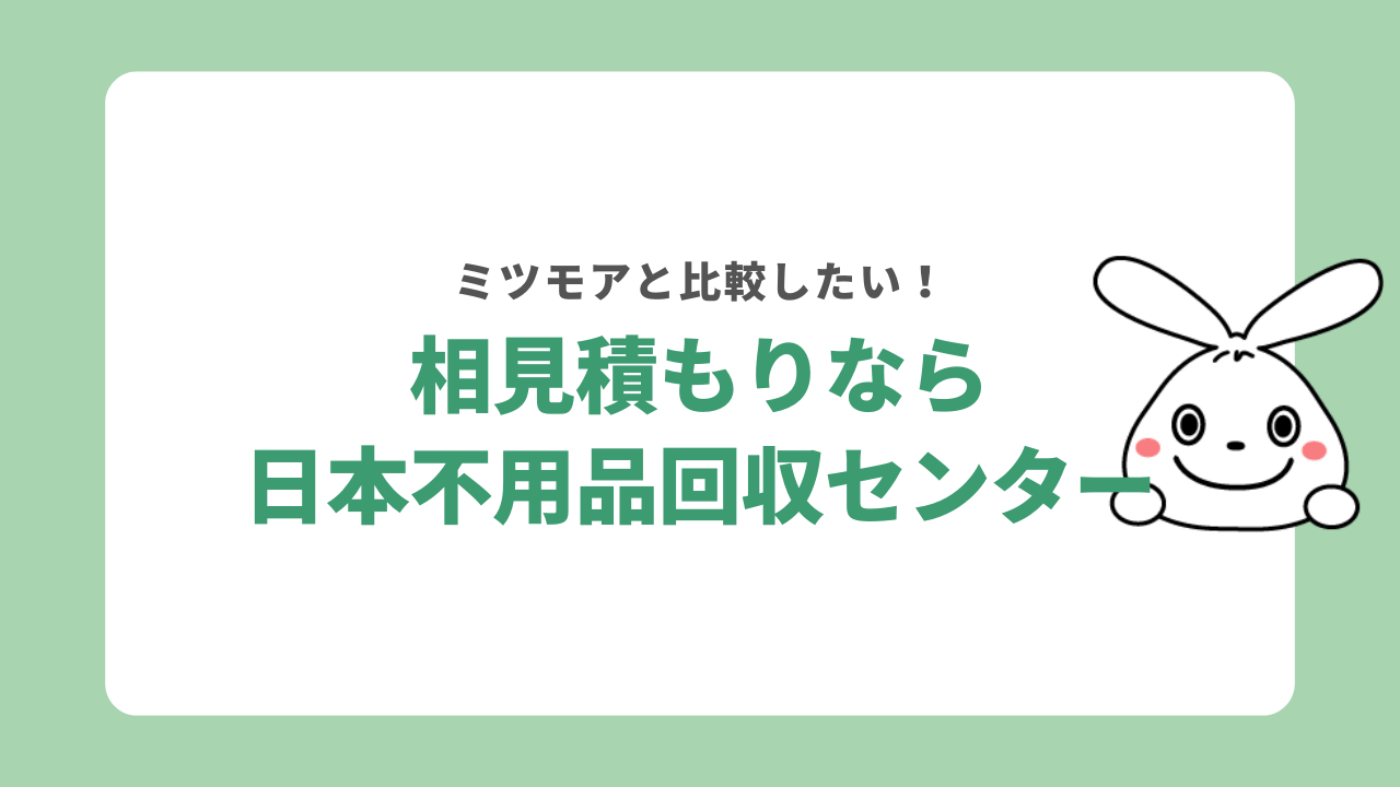 ミツモアとの相見積もりなら日本不用品回収センター