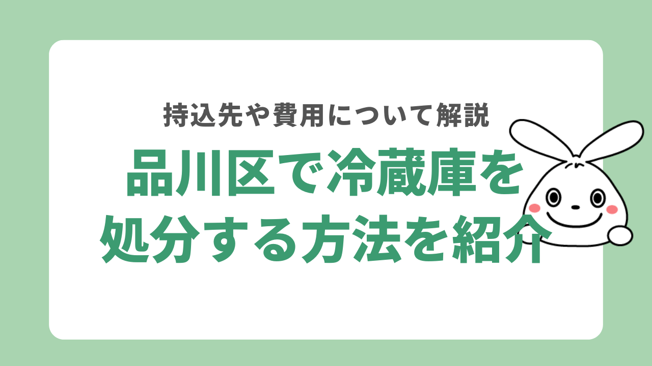 品川区で冷蔵庫を処分する6つの方法は?費用と無料回収の有無も紹介