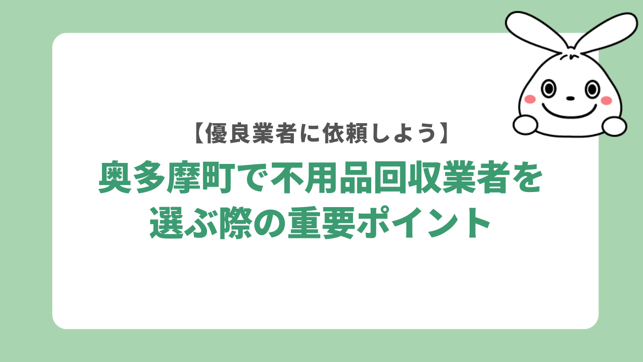 奥多摩町で不用品回収業者を選ぶ際の重要ポイント