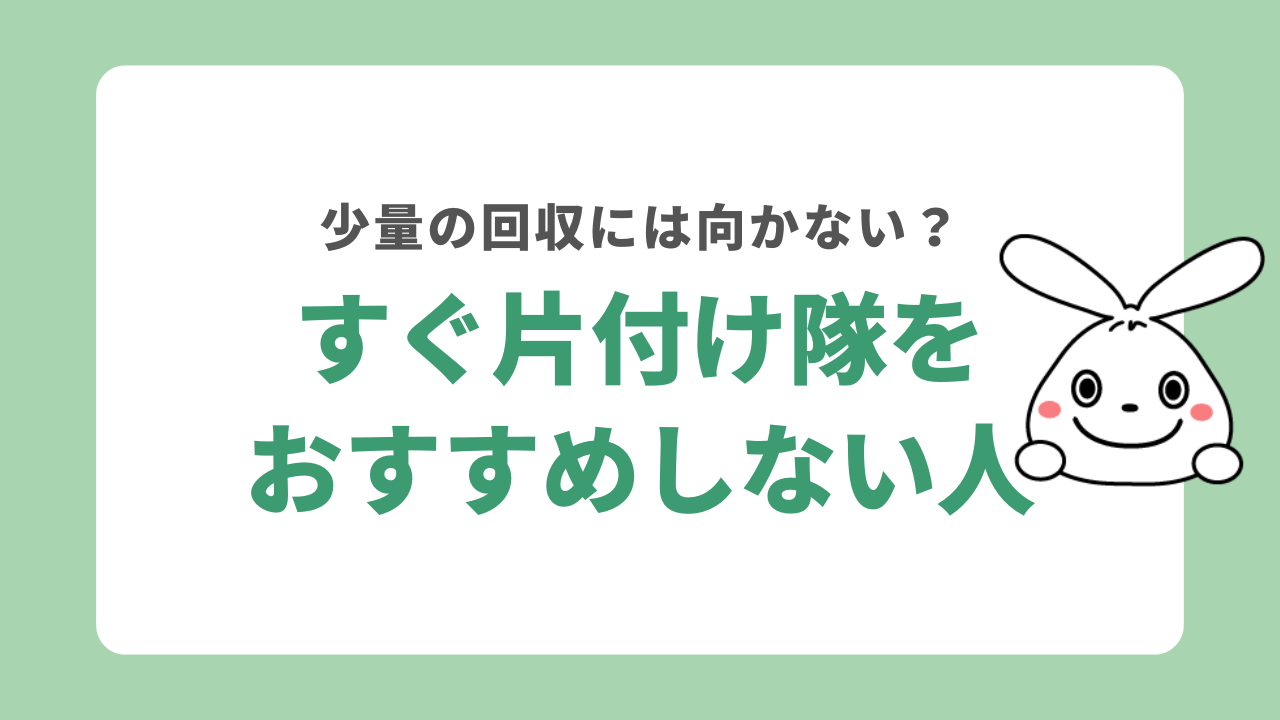 すぐ片付け隊をおすすめしない人