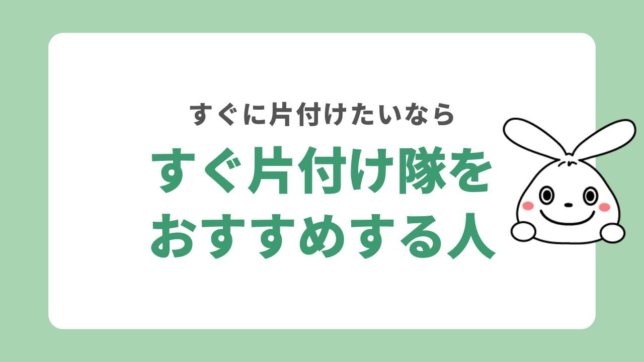 すぐ片付け隊をおすすめする人