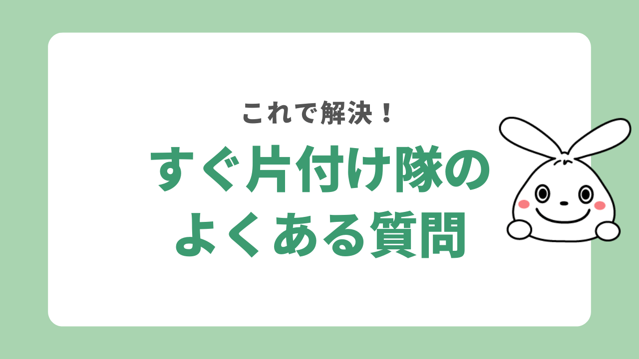すぐ片付け隊に関するよくある質問