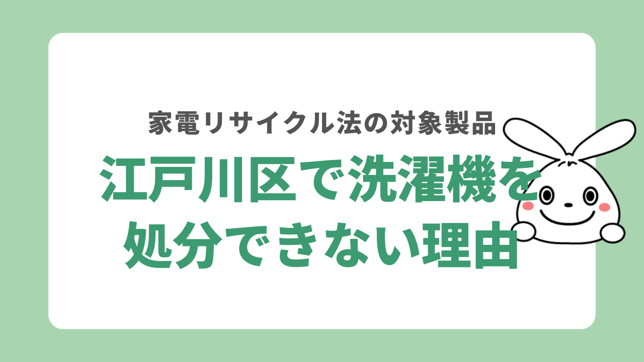 江戸川区で洗濯機が処分できない理由